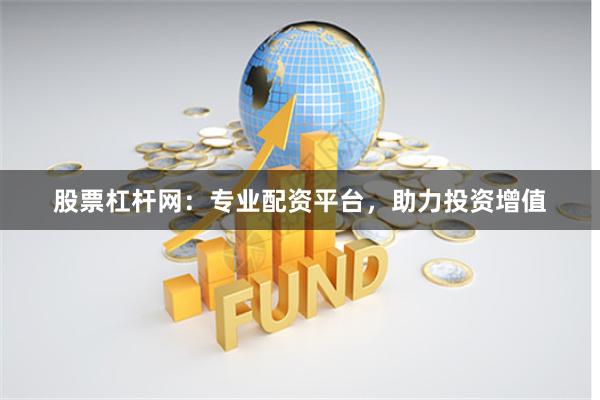股票杠杆网：专业配资平台，助力投资增值