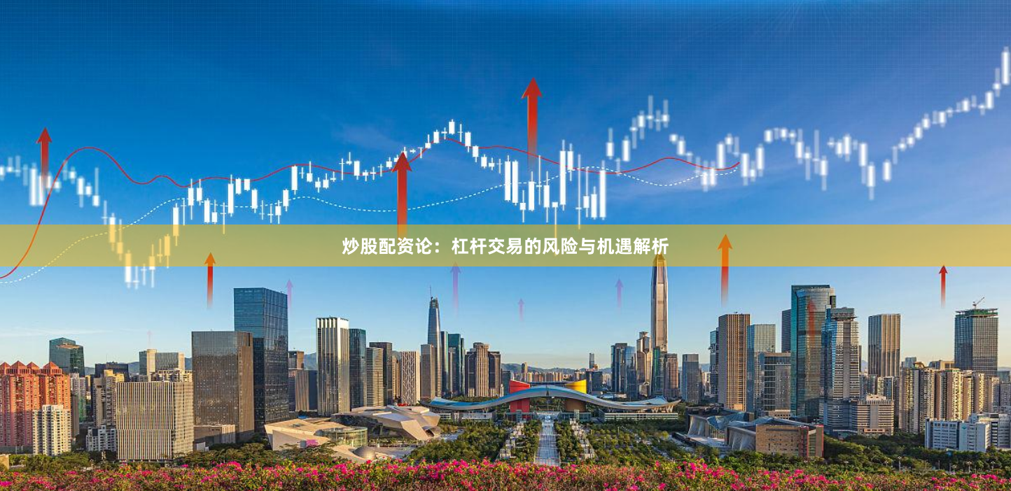炒股配资论：杠杆交易的风险与机遇解析