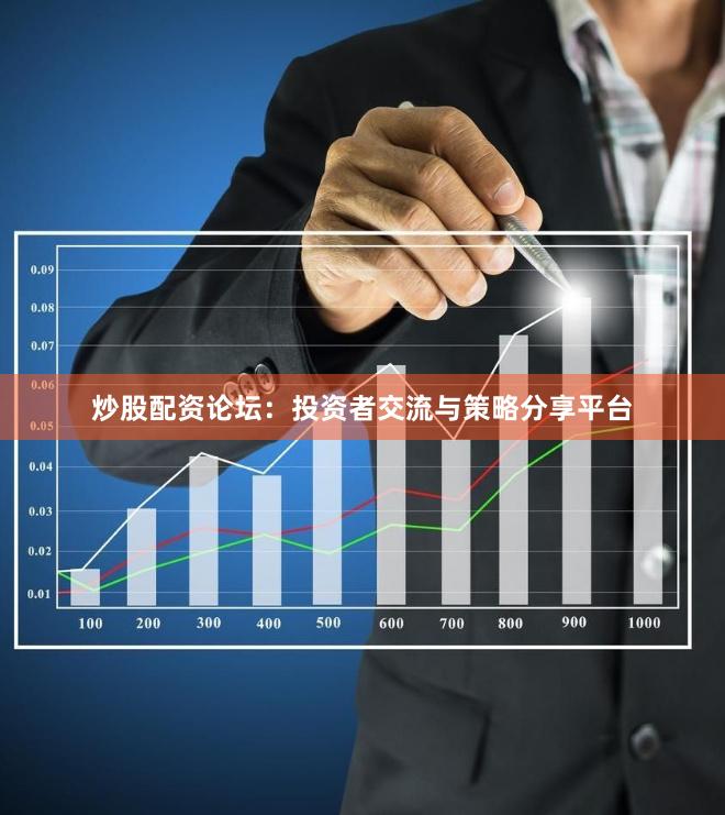炒股配资论坛：投资者交流与策略分享平台