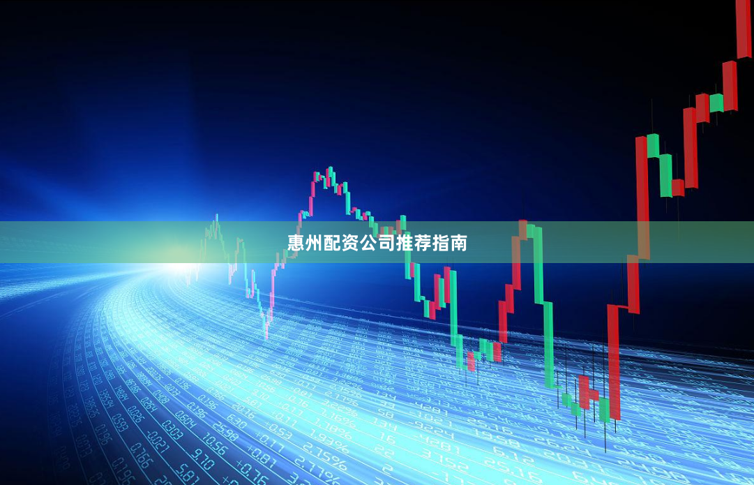惠州配资公司推荐指南