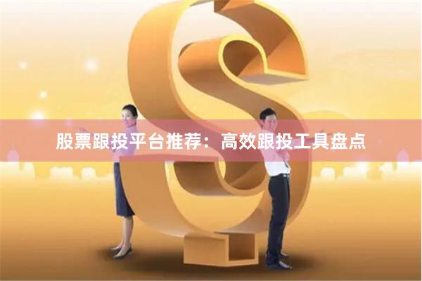 股票跟投平台推荐：高效跟投工具盘点